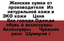 Женские сумки от производителя. Из натуральной кожи и ЭКО кожи. › Цена ­ 1 000 - Все города Одежда, обувь и аксессуары » Аксессуары   . Чувашия респ.,Шумерля г.